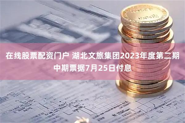 在线股票配资门户 湖北文旅集团2023年度第二期中期票据7月25日付息