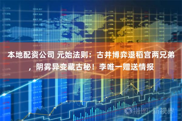 本地配资公司 元始法则：古井博弈退稻宫两兄弟，阴雾异变藏古秘！李唯一赠送情报