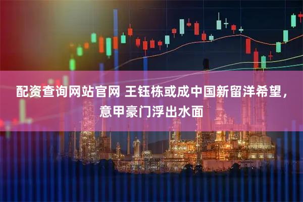 配资查询网站官网 王钰栋或成中国新留洋希望，意甲豪门浮出水面