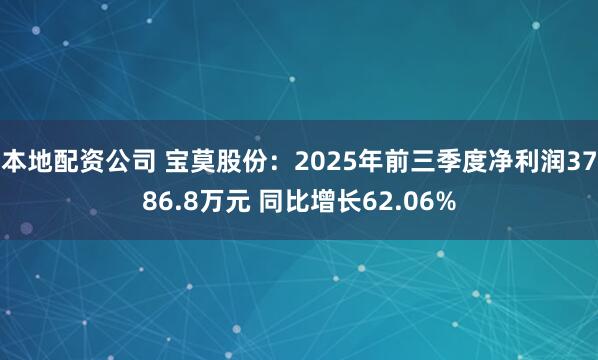 本地配资公司 宝莫股份：2025年前三季度净利润3786.8万元 同比增长62.06%