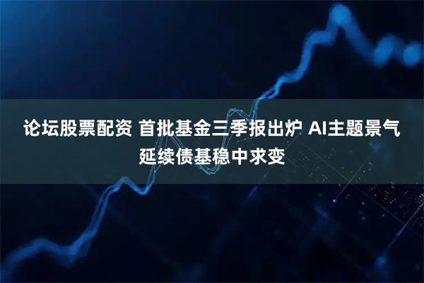 论坛股票配资 首批基金三季报出炉 AI主题景气延续债基稳中求变