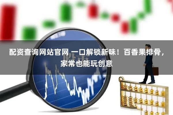 配资查询网站官网 一口解锁新味！百香果排骨，家常也能玩创意