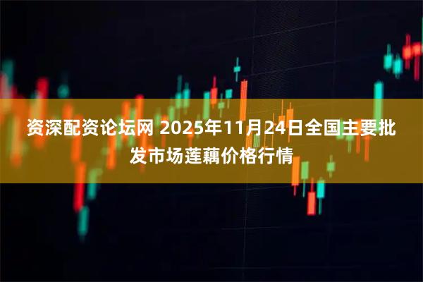 资深配资论坛网 2025年11月24日全国主要批发市场莲藕价格行情