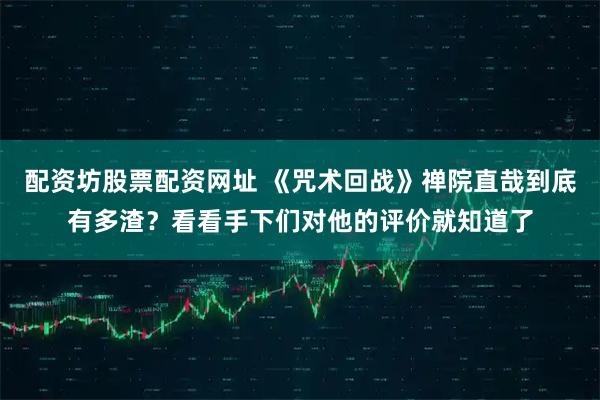 配资坊股票配资网址 《咒术回战》禅院直哉到底有多渣？看看手下们对他的评价就知道了