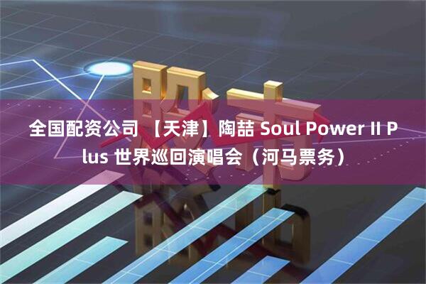 全国配资公司 【天津】陶喆 Soul Power II Plus 世界巡回演唱会（河马票务）