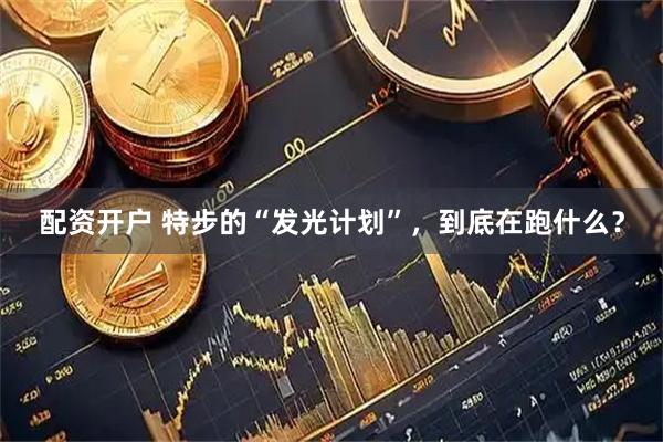 配资开户 特步的“发光计划”，到底在跑什么？